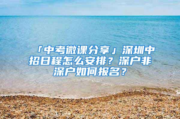 「中考微課分享」深圳中招日程怎么安排？深戶非深戶如何報名？