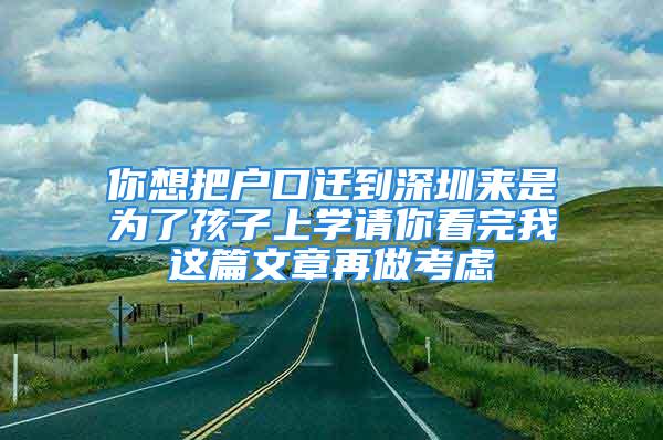 你想把戶口遷到深圳來是為了孩子上學(xué)請(qǐng)你看完我這篇文章再做考慮