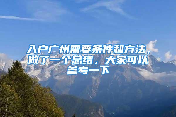 入戶廣州需要條件和方法，做了一個(gè)總結(jié)，大家可以參考一下