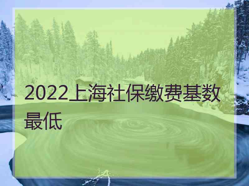 2022上海社保繳費(fèi)基數(shù)最低