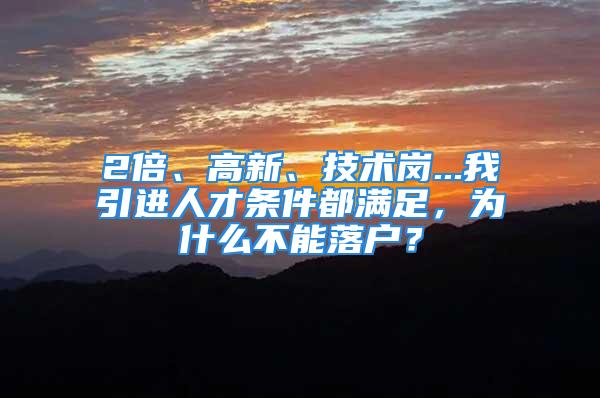 2倍、高新、技術(shù)崗...我引進(jìn)人才條件都滿足，為什么不能落戶？