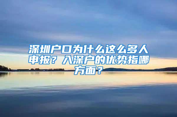 深圳戶口為什么這么多人申報？入深戶的優(yōu)勢指哪方面？