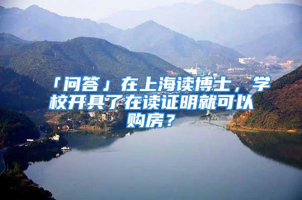 「問答」在上海讀博士，學(xué)校開具了在讀證明就可以購房？