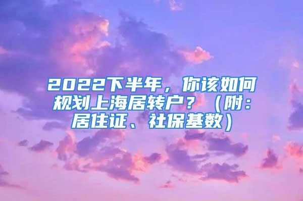 2022下半年，你該如何規(guī)劃上海居轉戶？（附：居住證、社?；鶖?shù)）