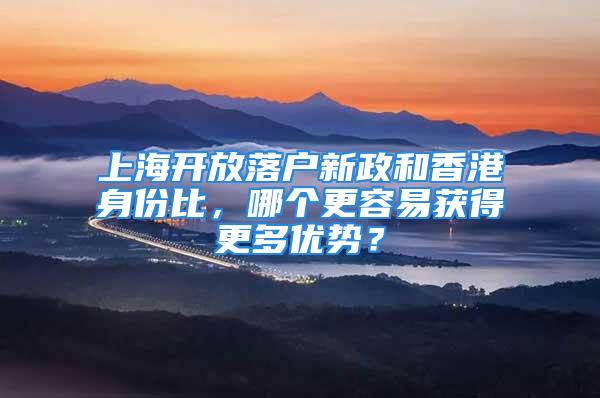 上海開放落戶新政和香港身份比，哪個更容易獲得更多優(yōu)勢？