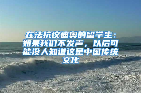 在法抗議迪奧的留學(xué)生：如果我們不發(fā)聲，以后可能沒人知道這是中國傳統(tǒng)文化