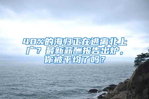 40%的海歸正在逃離北上廣？最新薪酬報(bào)告出爐，你被平均了嗎？