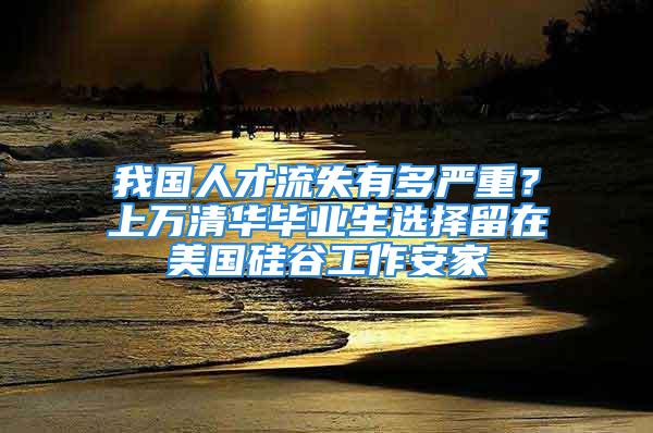 我國(guó)人才流失有多嚴(yán)重？上萬(wàn)清華畢業(yè)生選擇留在美國(guó)硅谷工作安家