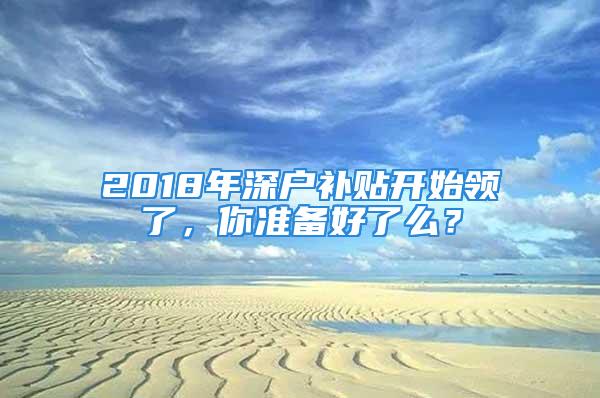 2018年深戶補貼開始領了，你準備好了么？