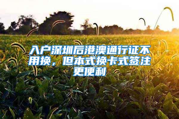 入戶深圳后港澳通行證不用換，但本式換卡式簽注更便利