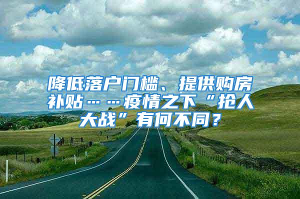 降低落戶門(mén)檻、提供購(gòu)房補(bǔ)貼……疫情之下“搶人大戰(zhàn)”有何不同？