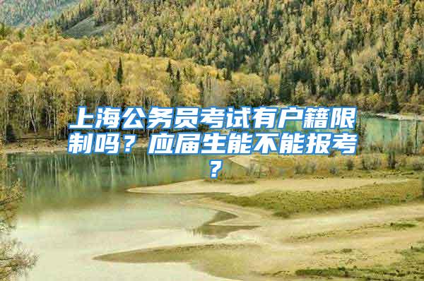 上海公務(wù)員考試有戶籍限制嗎？應(yīng)屆生能不能報(bào)考？