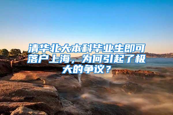 清華北大本科畢業(yè)生即可落戶上海，為何引起了極大的爭(zhēng)議？