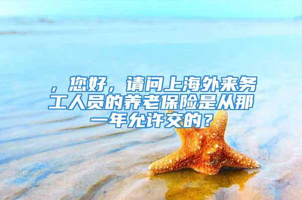 ，您好，請問上海外來務工人員的養(yǎng)老保險是從那一年允許交的？