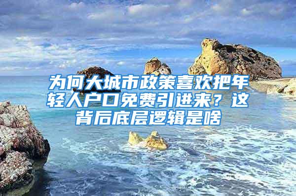 為何大城市政策喜歡把年輕人戶口免費引進來？這背后底層邏輯是啥