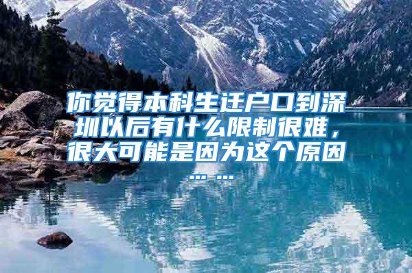 你覺得本科生遷戶口到深圳以后有什么限制很難，很大可能是因?yàn)檫@個(gè)原因……