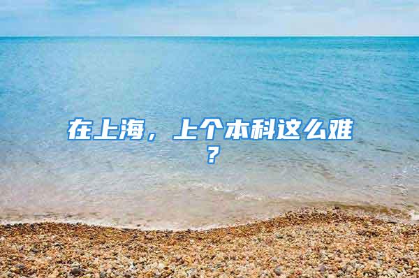 在上海，上個本科這么難？