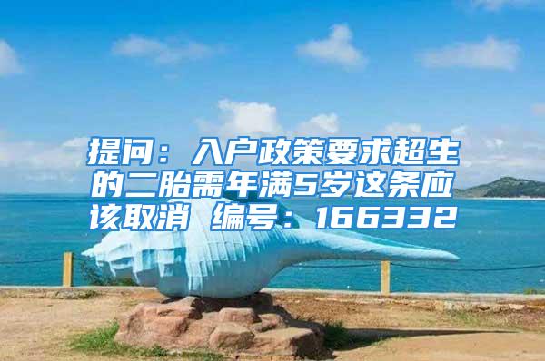 提問：入戶政策要求超生的二胎需年滿5歲這條應(yīng)該取消 編號(hào)：166332