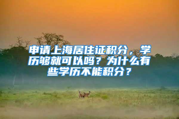 申請上海居住證積分，學歷夠就可以嗎？為什么有些學歷不能積分？