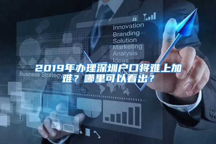 2019年辦理深圳戶口將難上加難？哪里可以看出？