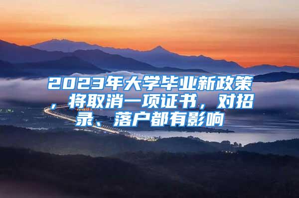 2023年大學(xué)畢業(yè)新政策，將取消一項證書，對招錄、落戶都有影響