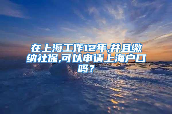 在上海工作12年,并且繳納社保,可以申請(qǐng)上海戶口嗎？