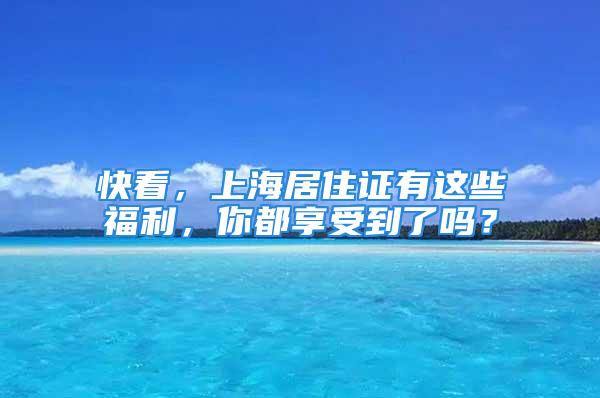 快看，上海居住證有這些福利，你都享受到了嗎？