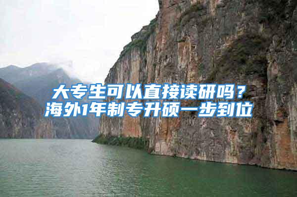 大專生可以直接讀研嗎？海外1年制專升碩一步到位