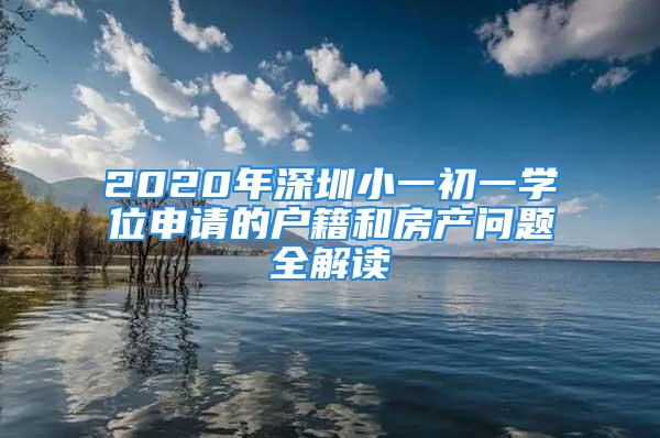 2020年深圳小一初一學(xué)位申請的戶籍和房產(chǎn)問題全解讀