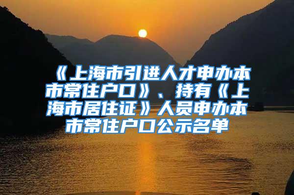 《上海市引進人才申辦本市常住戶口》、持有《上海市居住證》人員申辦本市常住戶口公示名單