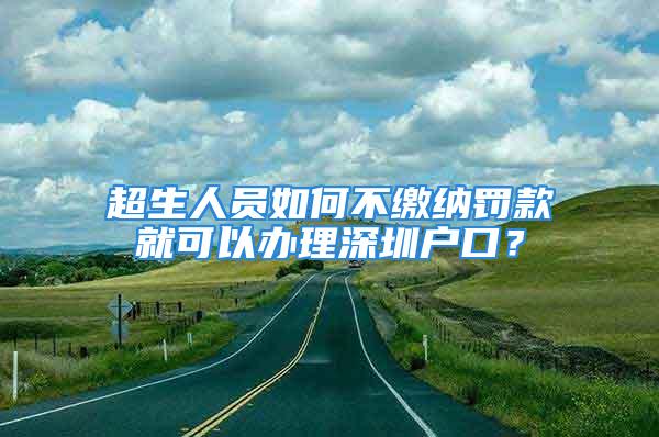 超生人員如何不繳納罰款就可以辦理深圳戶口？