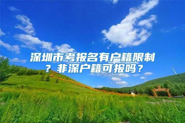 深圳市考報(bào)名有戶籍限制？非深戶籍可報(bào)嗎？