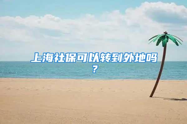 上海社保可以轉(zhuǎn)到外地嗎？