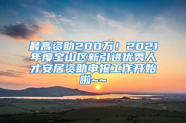 最高資助200萬！2021年度寶山區(qū)新引進(jìn)優(yōu)秀人才安居資助申報工作開始啦~~