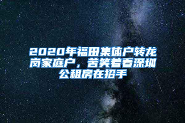 2020年福田集體戶轉(zhuǎn)龍崗家庭戶，苦笑著看深圳公租房在招手