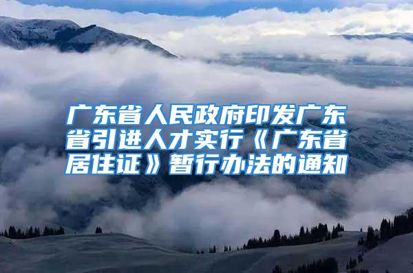 廣東省人民政府印發(fā)廣東省引進(jìn)人才實(shí)行《廣東省居住證》暫行辦法的通知