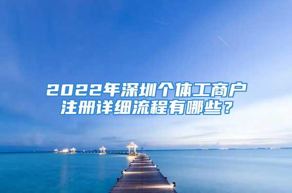 2022年深圳個(gè)體工商戶注冊(cè)詳細(xì)流程有哪些？