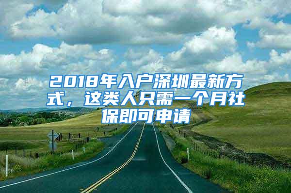 2018年入戶深圳最新方式，這類人只需一個月社保即可申請