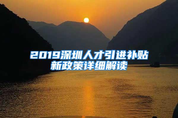 2019深圳人才引進(jìn)補(bǔ)貼新政策詳細(xì)解讀