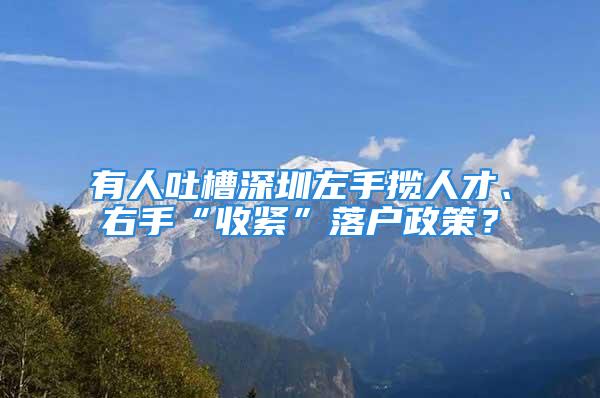 有人吐槽深圳左手攬人才、右手“收緊”落戶政策？