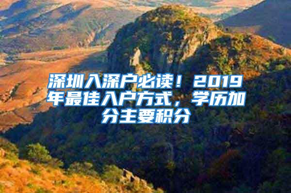 深圳入深戶必讀！2019年最佳入戶方式，學(xué)歷加分主要積分