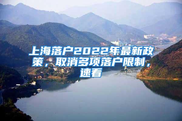 上海落戶2022年最新政策，取消多項落戶限制，速看