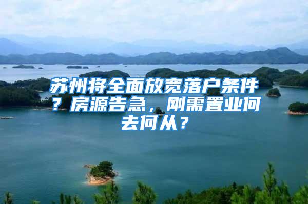 蘇州將全面放寬落戶條件？房源告急，剛需置業(yè)何去何從？