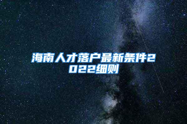 海南人才落戶最新條件2022細(xì)則