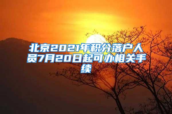 北京2021年積分落戶人員7月20日起可辦相關(guān)手續(xù)