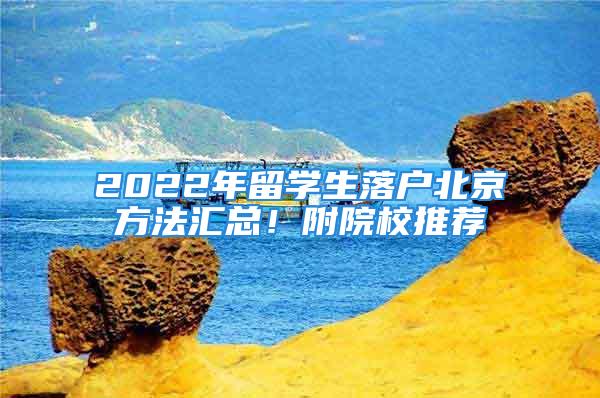 2022年留學(xué)生落戶北京方法匯總！附院校推薦