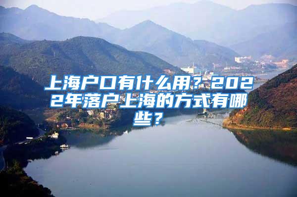 上海戶口有什么用？2022年落戶上海的方式有哪些？