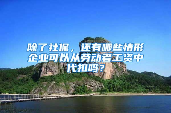 除了社保，還有哪些情形企業(yè)可以從勞動(dòng)者工資中代扣嗎？