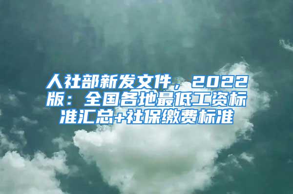 人社部新發(fā)文件，2022版：全國(guó)各地最低工資標(biāo)準(zhǔn)匯總+社保繳費(fèi)標(biāo)準(zhǔn)