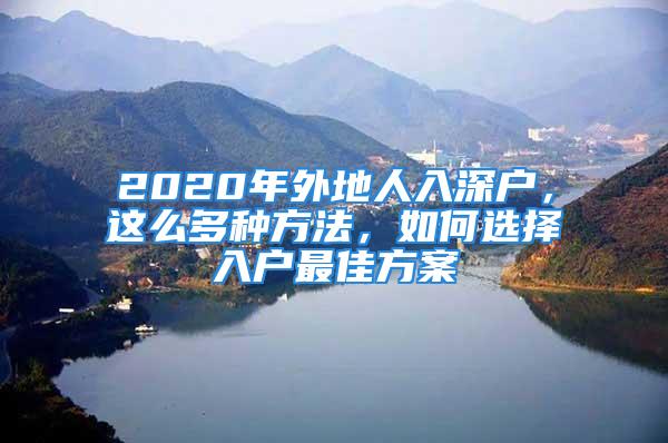 2020年外地人入深戶，這么多種方法，如何選擇入戶最佳方案